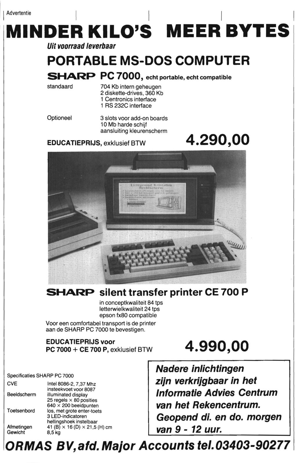 I Advertentie I I MINDER KILO'S I MEERBYTES Uit voorraad leverbaar PORTABLE MS-DOS COMPUTER SHARP PC 7000, echt portable, echt compatible standaard Optioneel 704 Kb intern geheugen 2 diskette-drives,