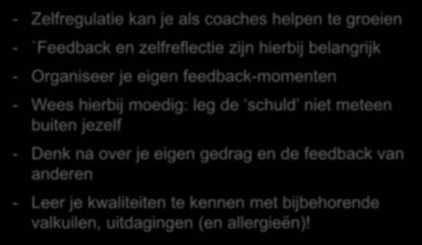 Samenvattend - Zelfregulatie kan je als coaches helpen te groeien - `Feedback en zelfreflectie zijn hierbij belangrijk - Organiseer je eigen feedback-momenten - Wees hierbij moedig: