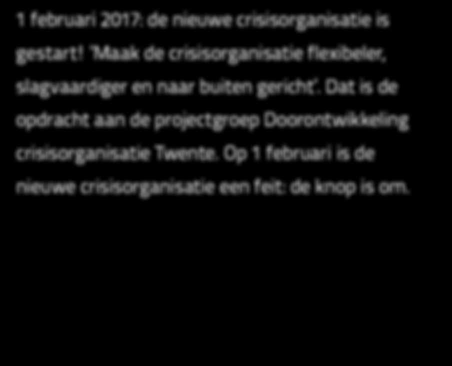 Dat is de opdracht aan de projectgroep Doorontwikkeling crisisorganisatie Twente. Op 1 februari is de nieuwe crisisorganisatie een feit: de knop is om.