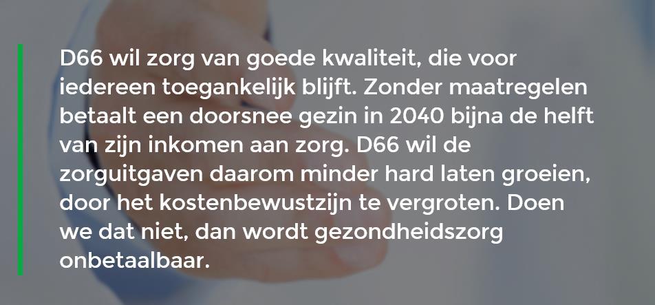 D66: in 2040 de helft van je inkomen naar zorg D66 wil zorg van goede kwaliteit, die voor iedereen toegankelijk blijft.