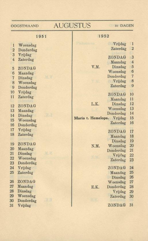 OOGSTMAAND AUGUSTUS 31 DAGEN 1 Woensdag Vrijdag 2 Donderdag Zaterdag 2 3 Vrijdag 4 Zaterdag ZONDAG 3 Maandag 4 5 ZONDAG V.M. Dinsdag 5 6 Maandag Woensdag 6 7 Dinsdag Donderdag 7 8 Woensdag Vrijdag 8 9 Donderdag Zaterdag 9 10 Vrijdag 11 Zaterdag ZONDAG 10 Maandag 11 12 ZONDAG L.