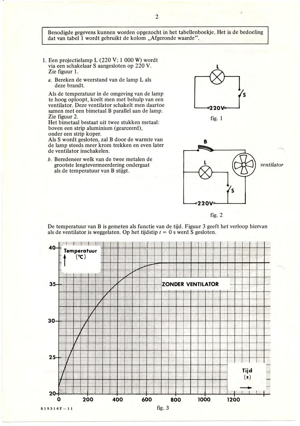 2 enodigde gegevens kunnen worden opgezocht in het tabellenboekje. Het is de bedoeling dat van tabel 1 wordt gebruikt de kolom "fgeronde waarde". 1. Een projectielamp L (220 V; 1 000 W) wordt via een schakelaar S aangesloten op 220 V.