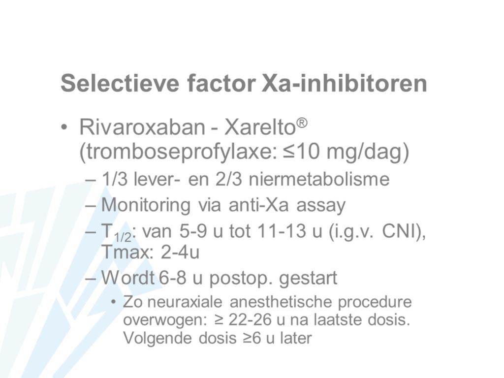 Rivaroxaban is een selectieve factor Xa inhibitor die oraal toegediend wordt. In lagere dosissen wordt het gebruikt in de tromboseprofylaxe en pas postoperatief gestart.