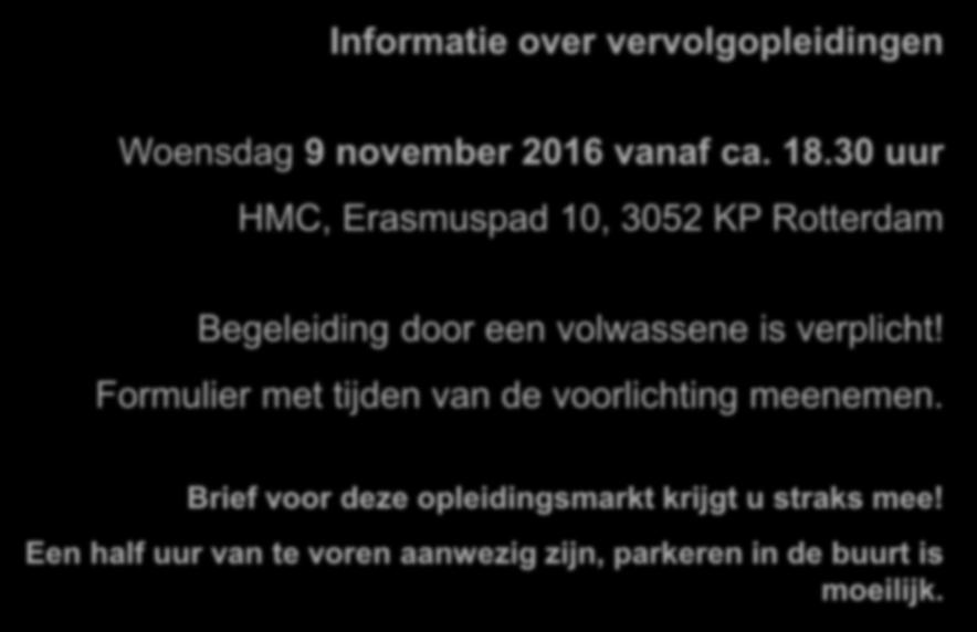 Opleidingsmarkt! Informatie over vervolgopleidingen Woensdag 9 november 2016 vanaf ca. 18.30 uur HMC, Erasmuspad 10, 3052 KP Rotterdam Begeleiding door een volwassene is verplicht!