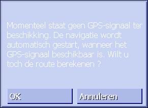 Geen GPSontvangst? Wanneer onvoldoende GPS-signaal wordt ontvangen verschijnt de volgende melding: U heeft de volgende mogelijkheden: U wacht tot de navigatie start.