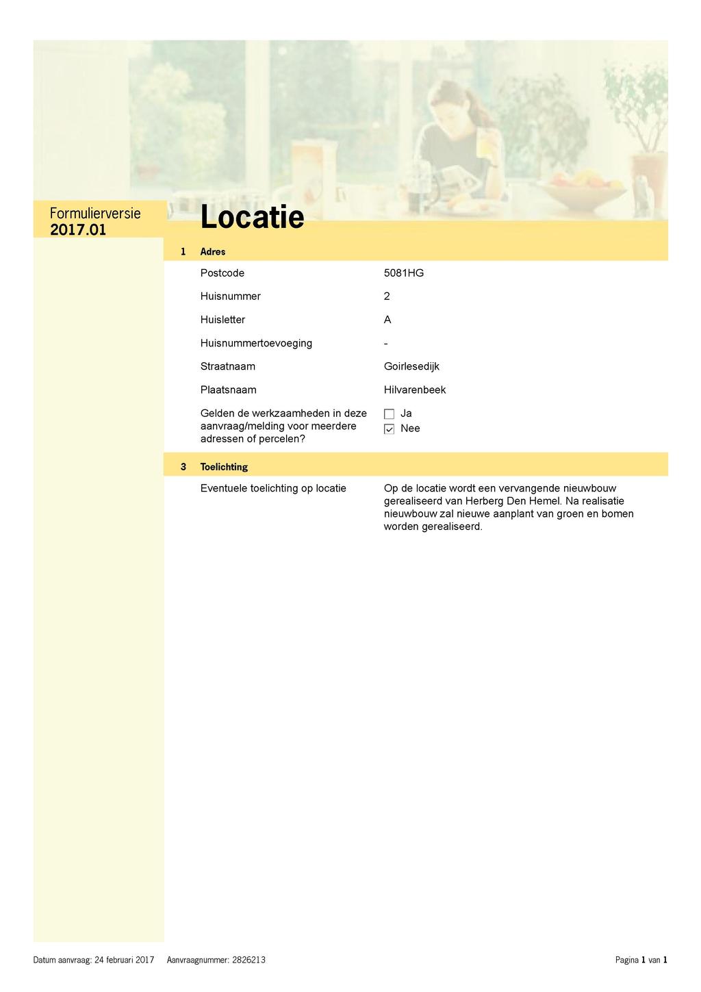 Formulierversie Locatie 1 Adres Postcode Huisnummer Huisletter 5081HG 2 A Huisnummertoevoeging Straatnaam Plaatsnaam Gelden de werkzaamheden in deze aanvraag/melding voor meerdere adressen of