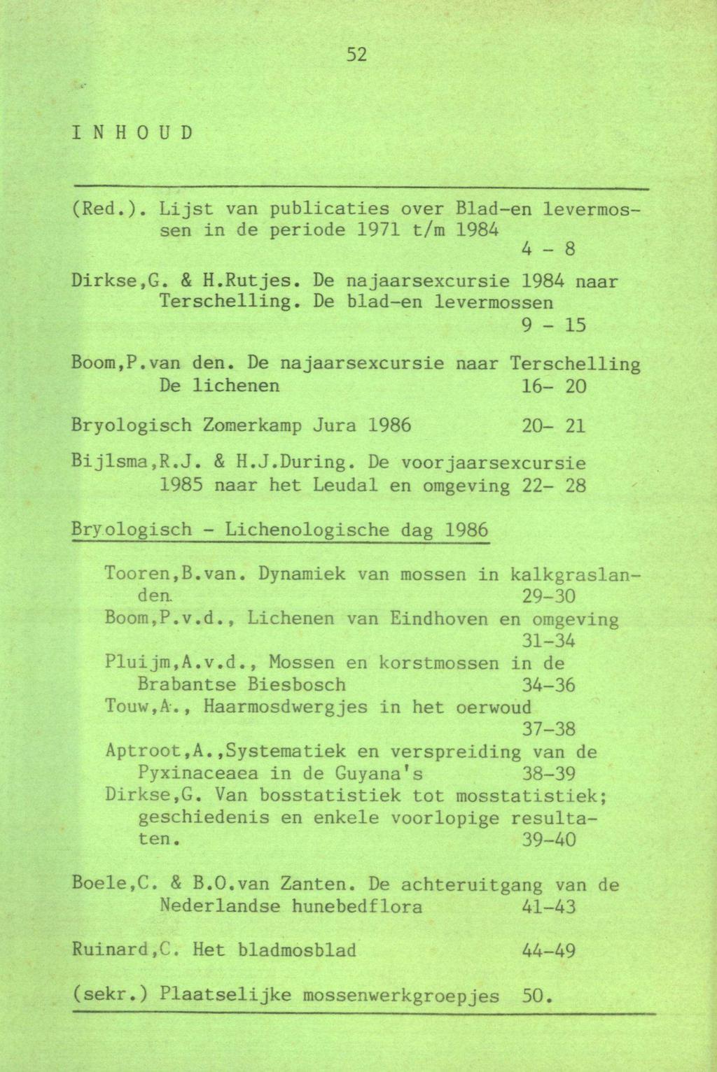 52 Inhoud (Red.). Lijst van publicaties over Blad-en levermossen in de periode 1971 t/m 1984 4-8 Dirkse.G. & H.Rutjes. De najaarsexcursie 1984 naar Terschelling. De blad-en levermossen 9-15 Boom,P.