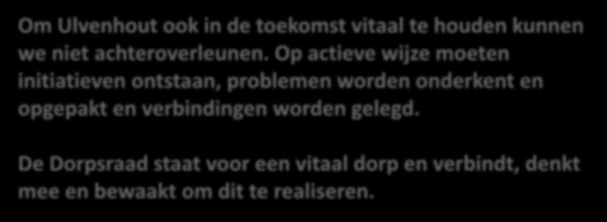 Om Ulvenhout ook in de toekomst vitaal te houden kunnen we niet achteroverleunen. Op actieve wijze moeten initiatieven ontstaan, problemen worden onderkent en opgepakt en verbindingen worden gelegd.