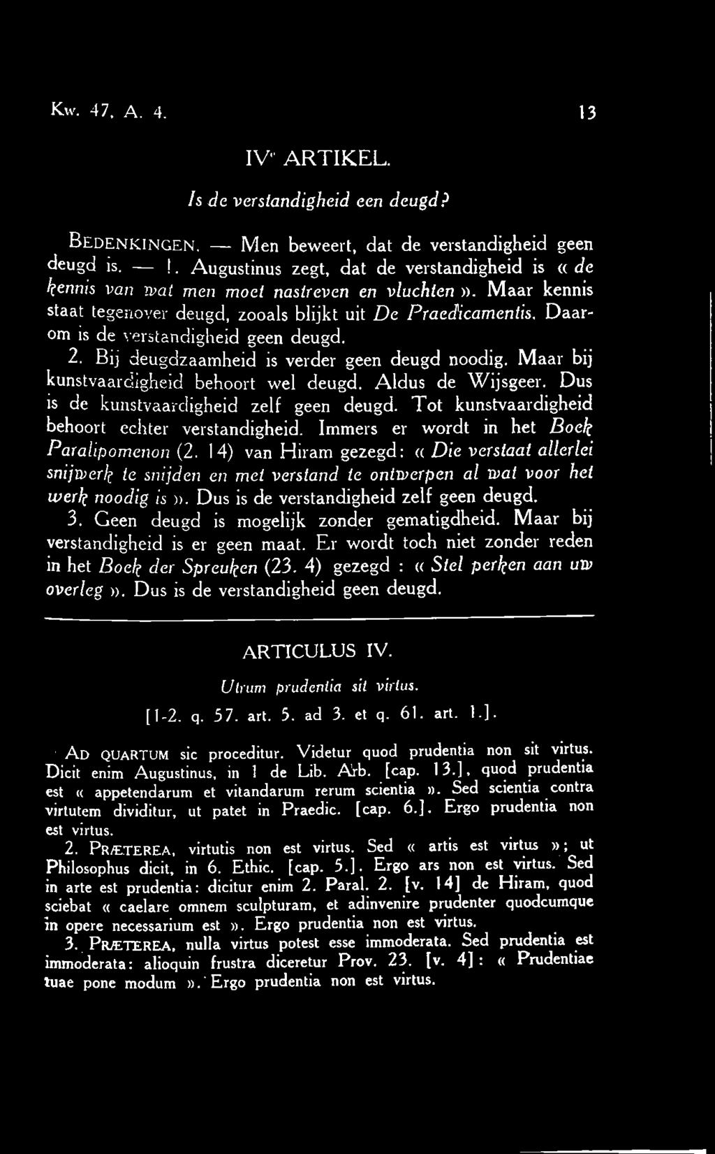 Daarom is de verstandigheid geen deugd. 2. Bij deugdzaamheid is verder geen deugd noodig. Maar bij kunstvaardigheid behoort wel deugd. Aldus de Wijsgeer. Dus is de kunstvaardigheid zelf geen deugd.