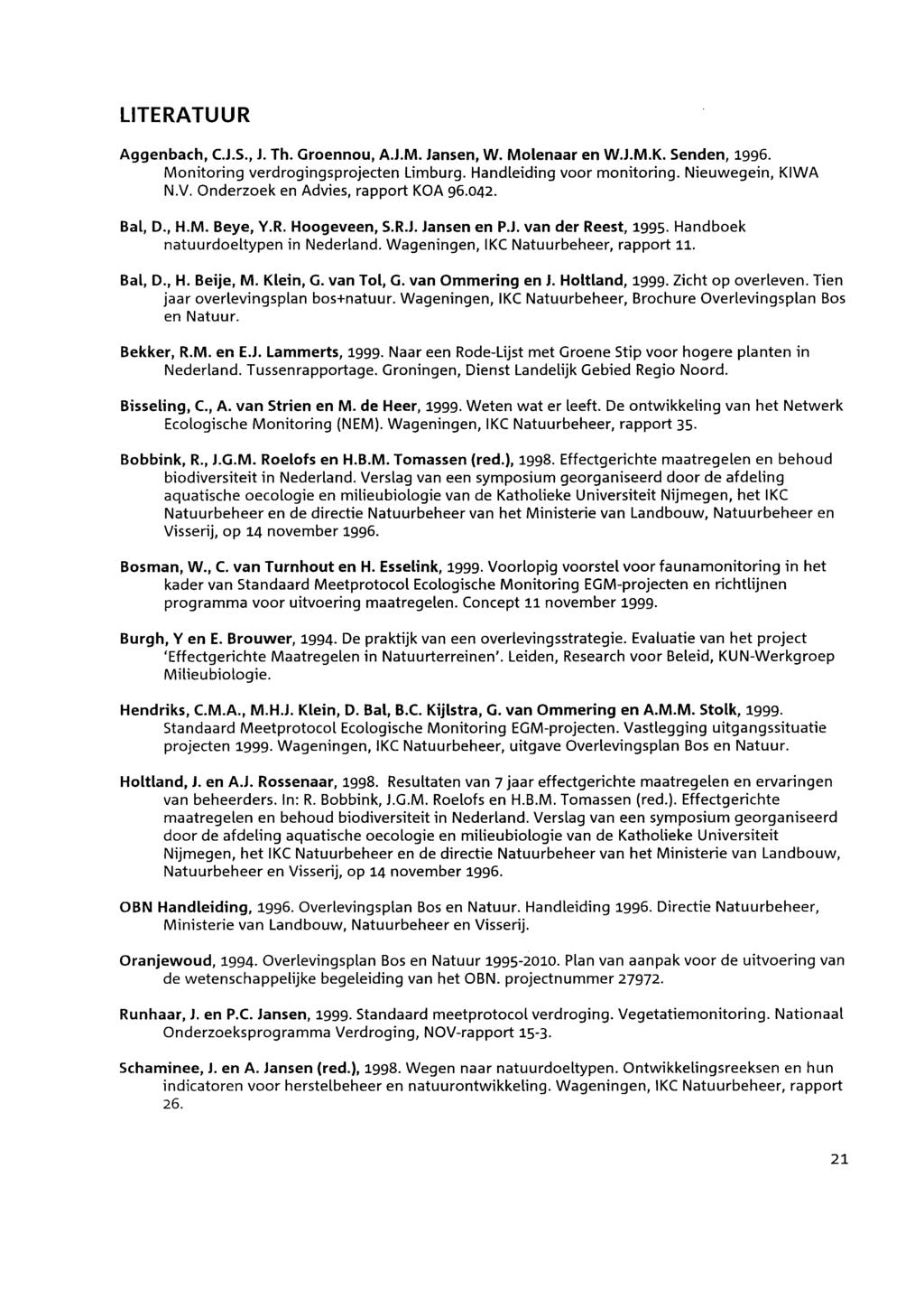 LITERATUUR Aggenbach, C.J.S., J. Th. Groennou, A.J.M. Jansen, W. Molenaar en W.J.M.K. Senden, 1996. Monitoring verdrogingsprojecten Limburg. Handleiding voor monitoring. Nieuwegein, KIWA N.V.