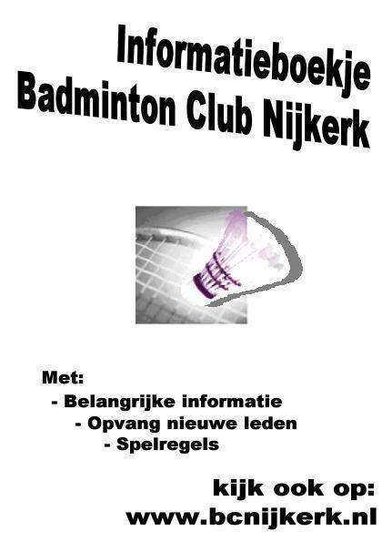 Voorwoord De Badminton Club Nijkerk (BCN) wil je gaarne verwelkomen als nieuw lid. Om die keuze te vergemakkelijken willen we je met dit boekje iets vertellen over onze club.