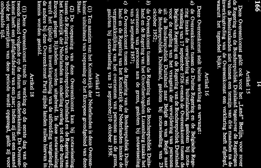 166 14 Artikel 15 Deze Overeenkomst geldt ook voor het,,land Berlijn, voor zover de Regering van de Bondsrepubliek Duitsland tegenover de Regeringen van de Beneluxlanden niet binnen een termijn van