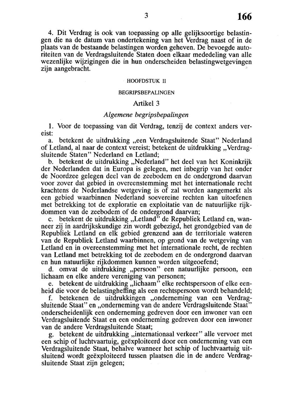 4. Dit Verdrag is ook van toepassing op alle gelijksoortige belastingen die na de datum van ondertekening van het Verdrag naast of in de plaats van de bestaande belastingen worden geheven.