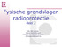 Fysische grondslagen radioprotectie deel 2. dhr. Rik Leyssen Fysicus Radiotherapie Limburgs Oncologisch Centrum